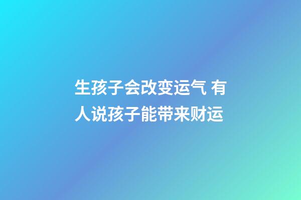 生孩子会改变运气 有人说孩子能带来财运